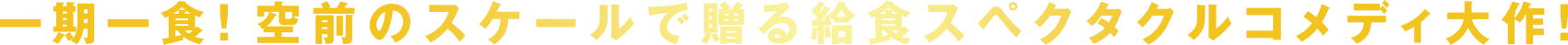一期一食！空前のスケールで贈る給食スペクタクルコメディ大作！