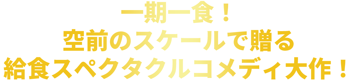一期一食！空前のスケールで贈る給食スペクタクルコメディ大作！
